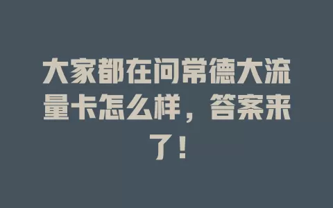 大家都在问常德大流量卡怎么样，答案来了！