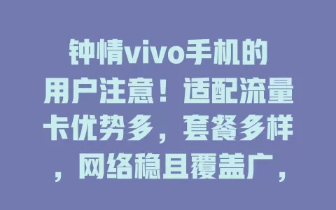 钟情vivo手机的用户注意！适配流量卡优势多，套餐多样，网络稳且覆盖广，助你畅享网络便捷精彩