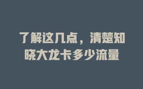 了解这几点，清楚知晓大龙卡多少流量