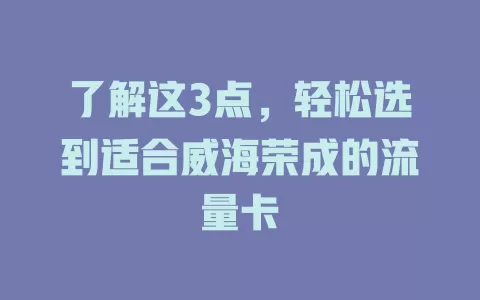 了解这3点，轻松选到适合威海荣成的流量卡