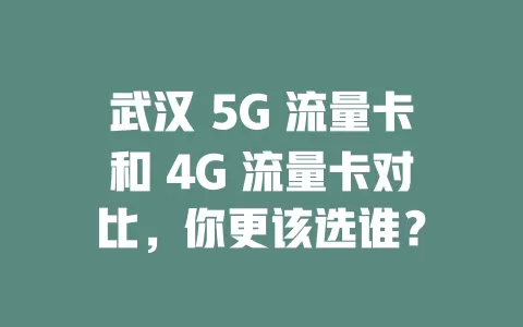 武汉 5G 流量卡和 4G 流量卡对比，你更该选谁？