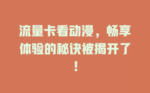 流量卡看动漫，畅享体验的秘诀被揭开了！