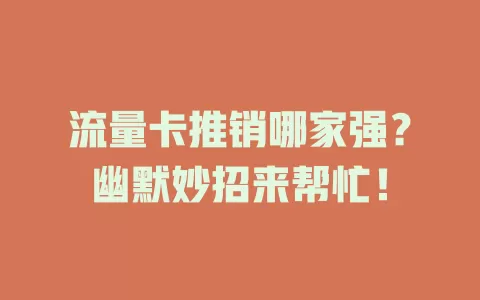 流量卡推销哪家强？幽默妙招来帮忙！