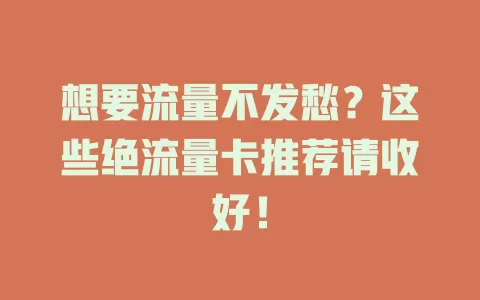 想要流量不发愁？这些绝流量卡推荐请收好！