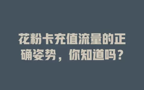 花粉卡充值流量的正确姿势，你知道吗？