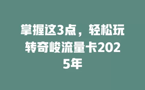 掌握这3点，轻松玩转奇峻流量卡2025年