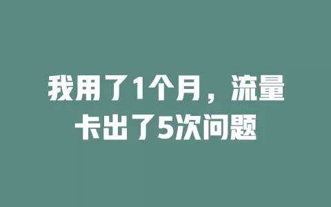 我用了1个月，流量卡出了5次问题