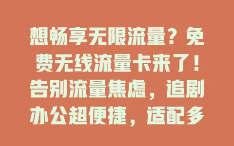 想畅享无限流量？免费无线流量卡来了！告别流量焦虑，追剧办公超便捷，适配多设备，快来关注！