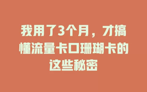我用了3个月，才搞懂流量卡口珊瑚卡的这些秘密