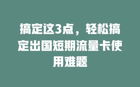 搞定这3点，轻松搞定出国短期流量卡使用难题