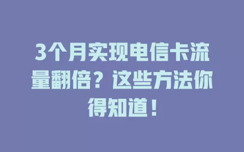 3个月实现电信卡流量翻倍？这些方法你得知道！