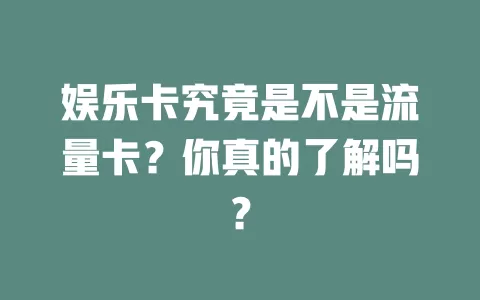 娱乐卡究竟是不是流量卡？你真的了解吗？