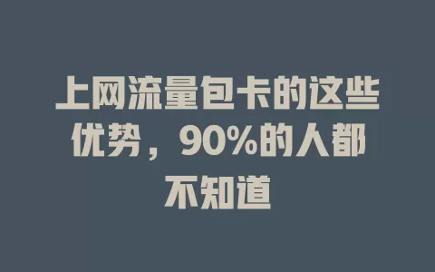 上网流量包卡的这些优势，90%的人都不知道