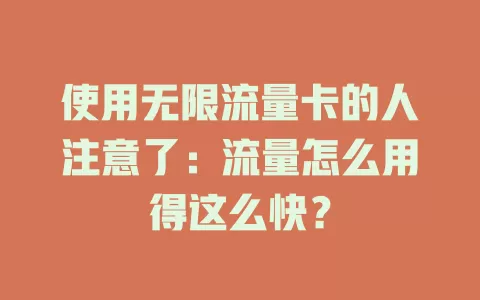 使用无限流量卡的人注意了：流量怎么用得这么快？