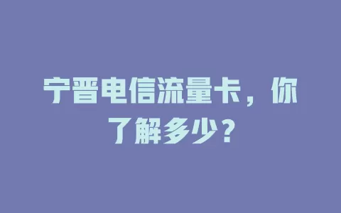 宁晋电信流量卡，你了解多少？