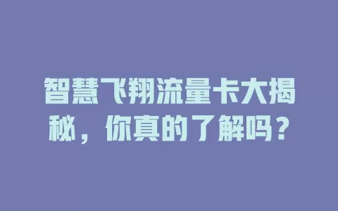 智慧飞翔流量卡大揭秘，你真的了解吗？