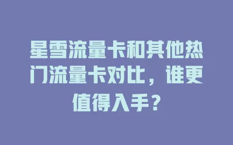 星雪流量卡和其他热门流量卡对比，谁更值得入手？