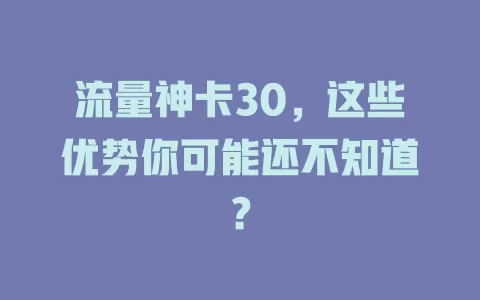 流量神卡30，这些优势你可能还不知道？