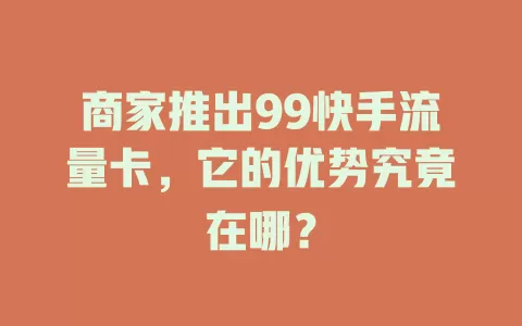 商家推出99快手流量卡，它的优势究竟在哪？