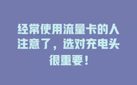 经常使用流量卡的人注意了，选对充电头很重要！