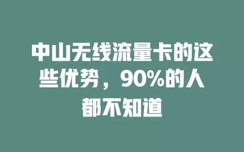 中山无线流量卡的这些优势，90%的人都不知道