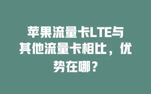 苹果流量卡LTE与其他流量卡相比，优势在哪？