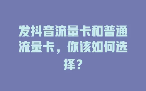 发抖音流量卡和普通流量卡，你该如何选择？