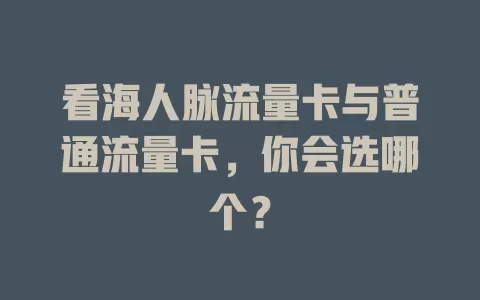 看海人脉流量卡与普通流量卡，你会选哪个？