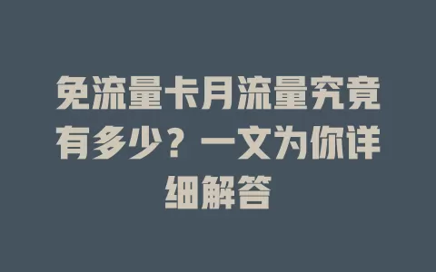 免流量卡月流量究竟有多少？一文为你详细解答