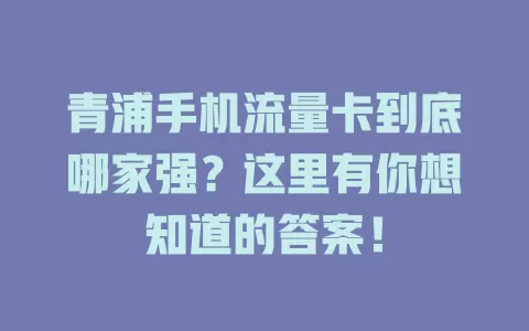 青浦手机流量卡到底哪家强？这里有你想知道的答案！