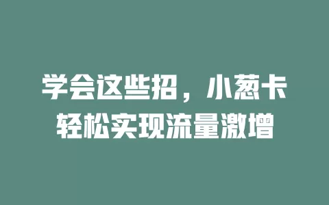 学会这些招，小葱卡轻松实现流量激增