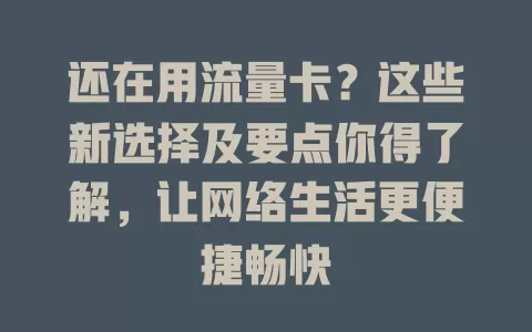 还在用流量卡？这些新选择及要点你得了解，让网络生活更便捷畅快