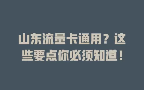 山东流量卡通用？这些要点你必须知道！