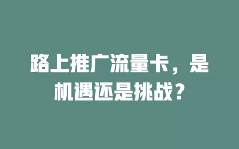 路上推广流量卡，是机遇还是挑战？