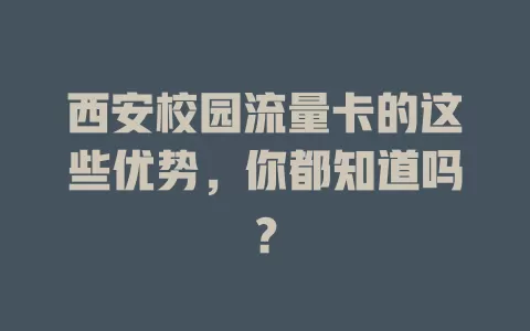 西安校园流量卡的这些优势，你都知道吗？