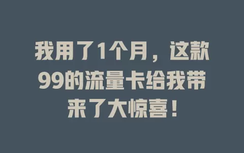 我用了1个月，这款99的流量卡给我带来了大惊喜！