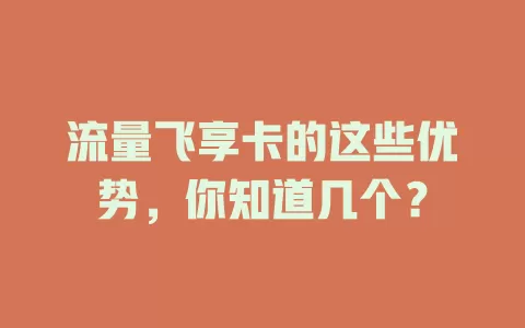 流量飞享卡的这些优势，你知道几个？