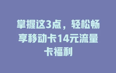 掌握这3点，轻松畅享移动卡14元流量卡福利