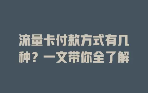流量卡付款方式有几种？一文带你全了解