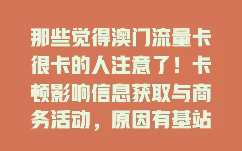 那些觉得澳门流量卡很卡的人注意了！卡顿影响信息获取与商务活动，原因有基站覆盖及卡质量等问题，快来看应对方法！