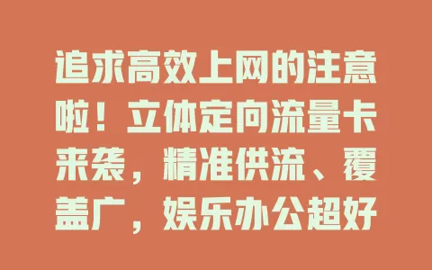 追求高效上网的注意啦！立体定向流量卡来袭，精准供流、覆盖广，娱乐办公超好用