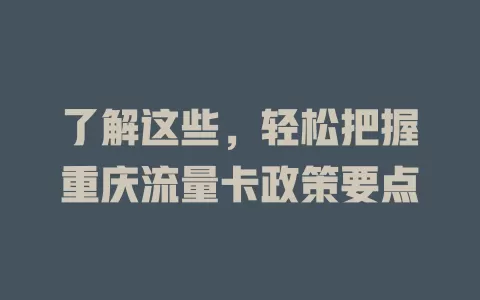 了解这些，轻松把握重庆流量卡政策要点