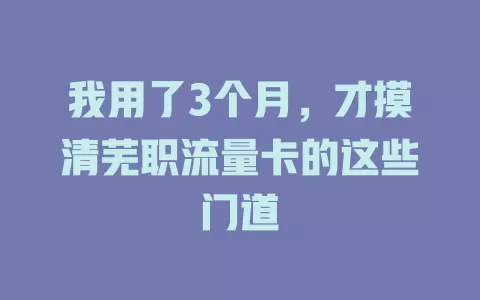 我用了3个月，才摸清芜职流量卡的这些门道