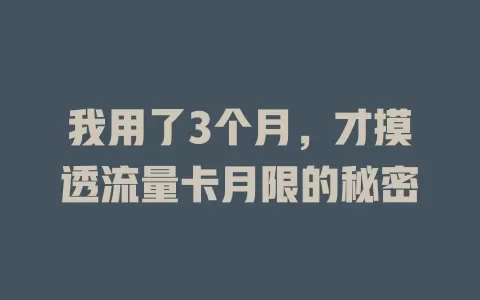 我用了3个月，才摸透流量卡月限的秘密