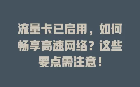 流量卡已启用，如何畅享高速网络？这些要点需注意！