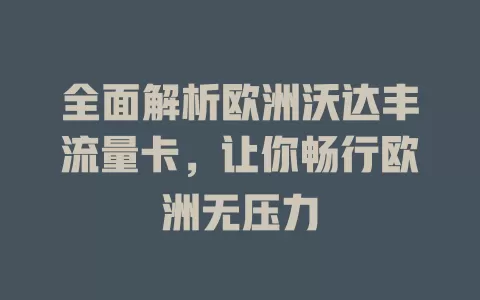 全面解析欧洲沃达丰流量卡，让你畅行欧洲无压力