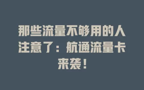 那些流量不够用的人注意了：航通流量卡来袭！