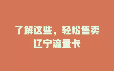 了解这些，轻松售卖辽宁流量卡