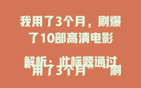 我用了3个月，刷爆了10部高清电影

解析：此标题通过“用了3个月”“刷爆了10部高清电影”这样具体的数据和行为，突出使用巨无霸流量套餐卡流量充足的特点，符合要求的风格。