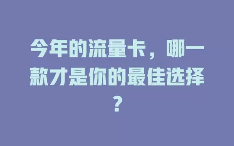 今年的流量卡，哪一款才是你的最佳选择？
